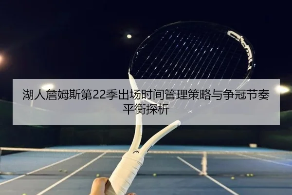 湖人詹姆斯第22季出场时间管理策略与争冠节奏平衡探析