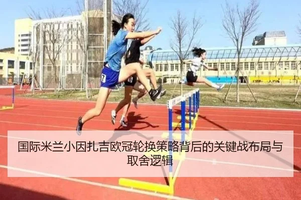 国际米兰小因扎吉欧冠轮换策略背后的关键战布局与取舍逻辑