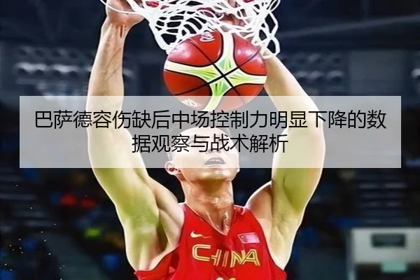巴萨德容伤缺后中场控制力明显下降的数据观察与战术解析