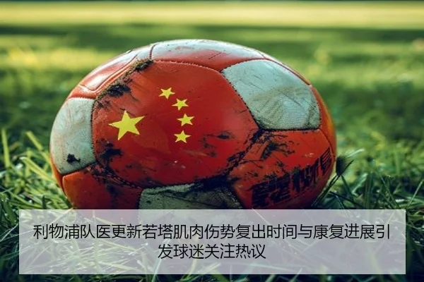 利物浦队医更新若塔肌肉伤势复出时间与康复进展引发球迷关注热议